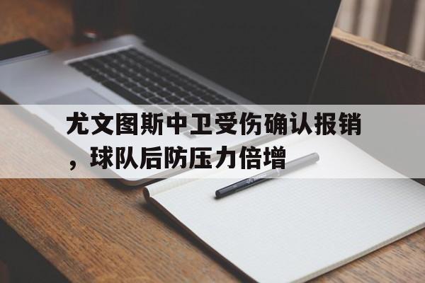 关于尤文图斯中卫受伤确认报销，球队后防压力倍增的信息