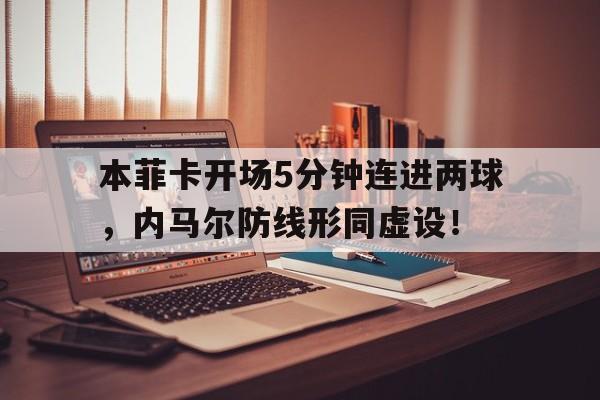 本菲卡开场5分钟连进两球，内马尔防线形同虚设！115球进一个是输一半吗还是赢